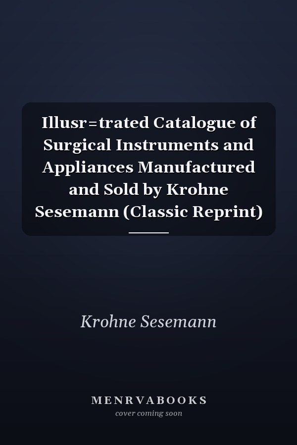 Illusr=trated Catalogue of Surgical Instruments and Appliances Manufactured and Sold by Krohne Sesemann (Classic Reprint)