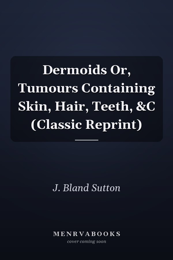 Dermoids Or, Tumours Containing Skin, Hair, Teeth, &C (Classic Reprint)