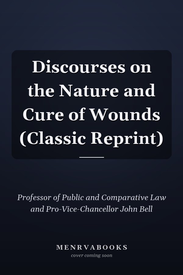Discourses on the Nature and Cure of Wounds (Classic Reprint)