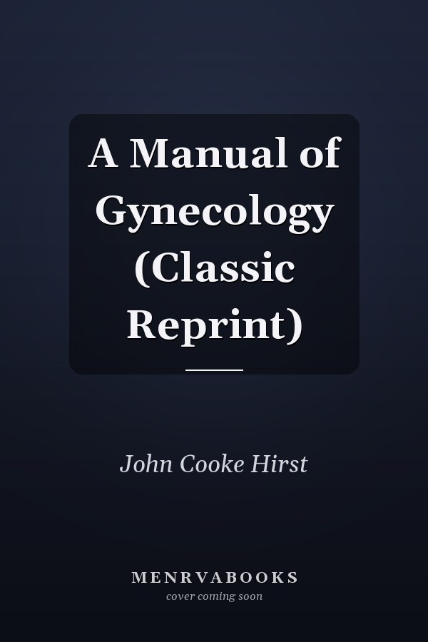 A Manual of Gynecology (Classic Reprint)