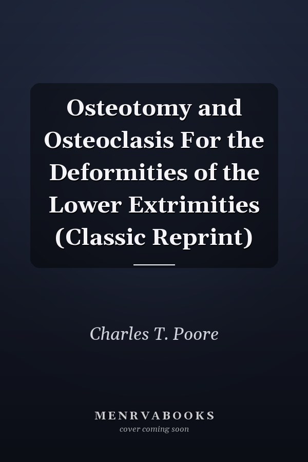 Osteotomy and Osteoclasis For the Deformities of the Lower Extrimities (Classic Reprint)