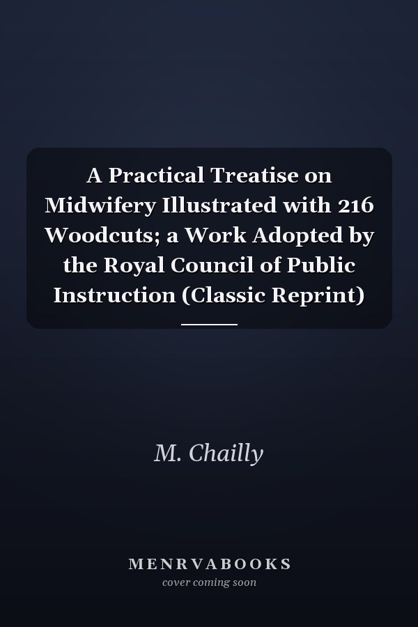 A Practical Treatise on Midwifery Illustrated with 216 Woodcuts; a Work Adopted by the Royal Council of Public Instruction (Classic Reprint)