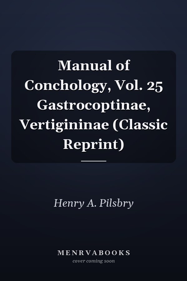 Manual of Conchology, Vol. 25 Gastrocoptinae, Vertigininae (Classic Reprint)