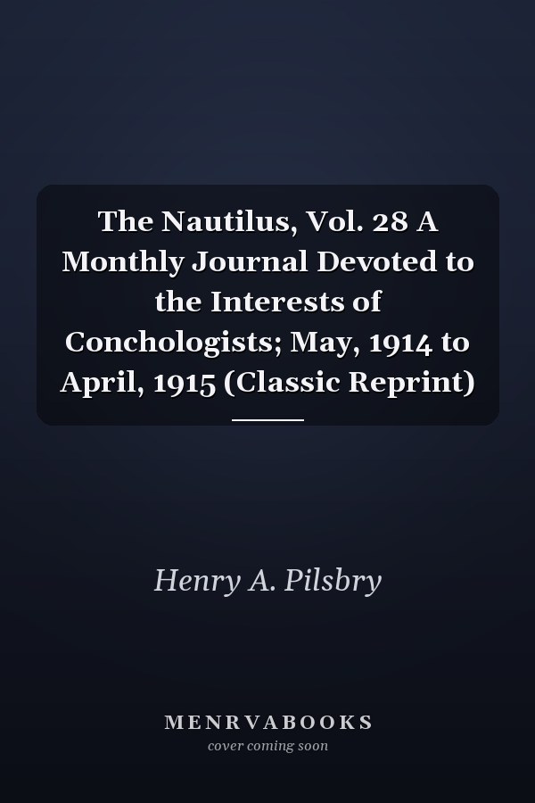The Nautilus, Vol. 28 A Monthly Journal Devoted to the Interests of Conchologists; May, 1914 to April, 1915 (Classic Reprint)