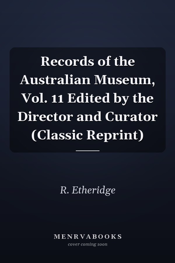 Records of the Australian Museum, Vol. 11 Edited by the Director and Curator (Classic Reprint)