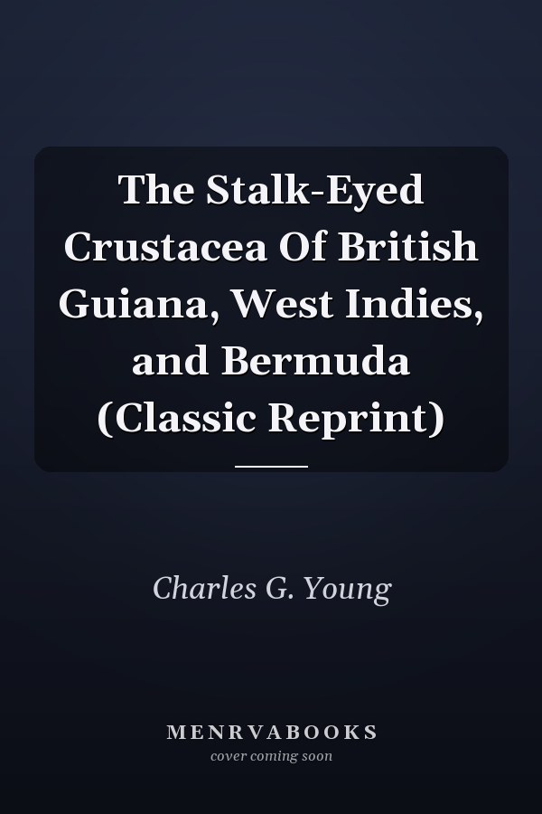 The Stalk-Eyed Crustacea Of British Guiana, West Indies, and Bermuda (Classic Reprint)