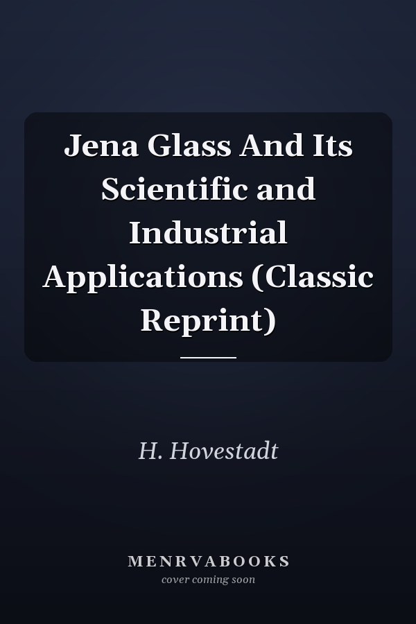 Jena Glass And Its Scientific and Industrial Applications (Classic Reprint)