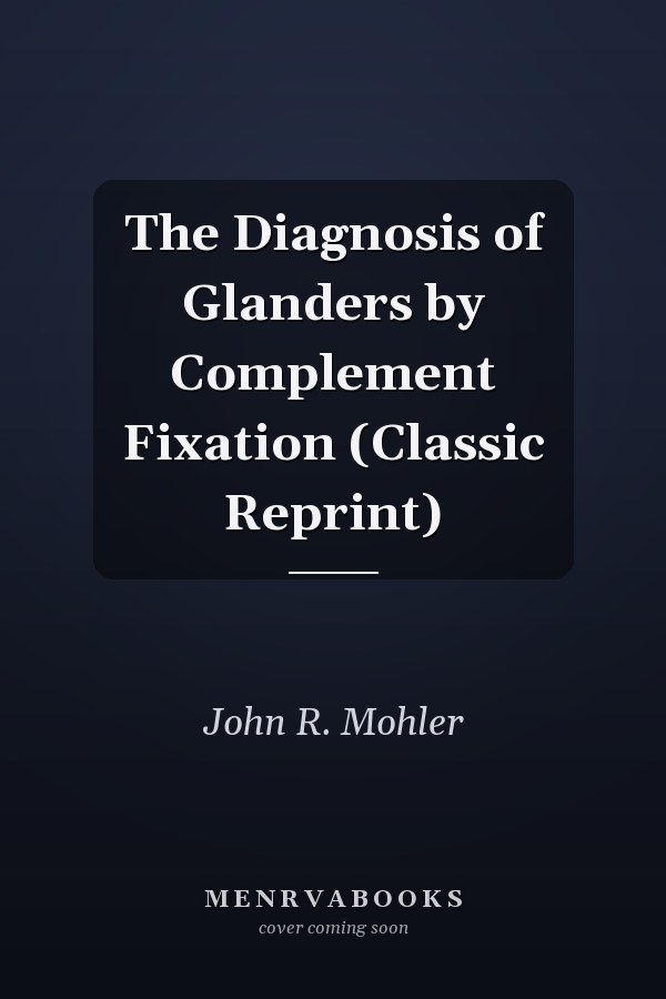 The Diagnosis of Glanders by Complement Fixation (Classic Reprint)