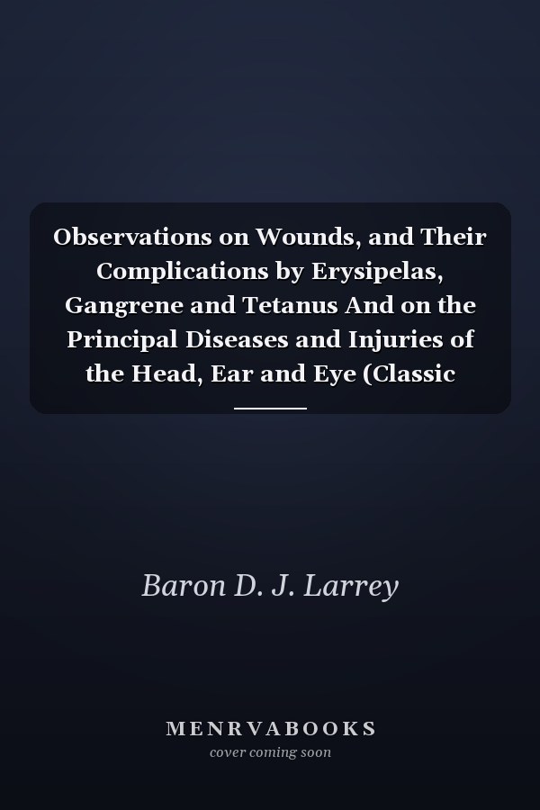 Observations on Wounds, and Their Complications by Erysipelas, Gangrene and Tetanus And on the Principal Diseases and Injuries of the Head, Ear and Eye (Classic Reprint)