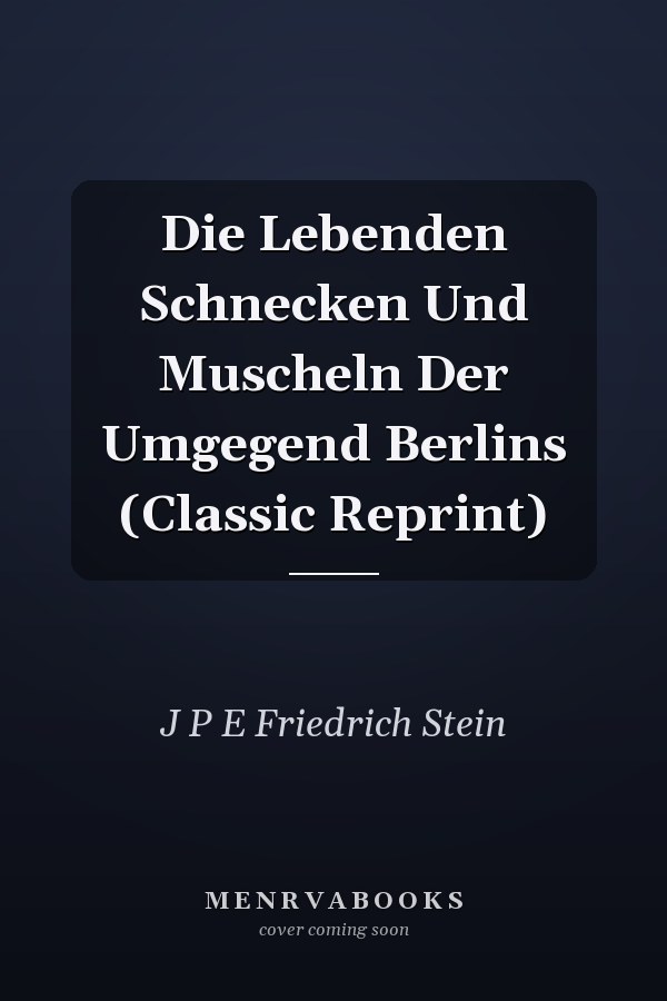 Die Lebenden Schnecken Und Muscheln Der Umgegend Berlins (Classic Reprint)