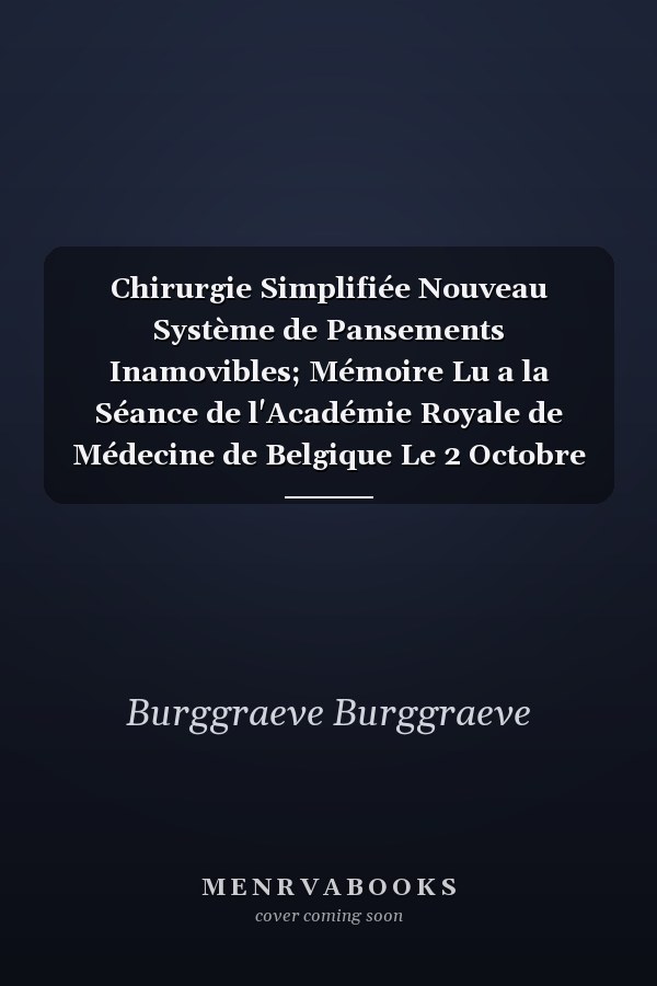 Chirurgie Simplifiée Nouveau Système de Pansements Inamovibles; Mémoire Lu a la Séance de l'Académie Royale de Médecine de Belgique Le 2 Octobre 1852 (Classic Reprint)
