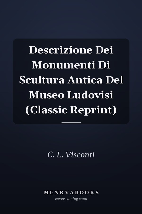 Descrizione Dei Monumenti Di Scultura Antica Del Museo Ludovisi (Classic Reprint)
