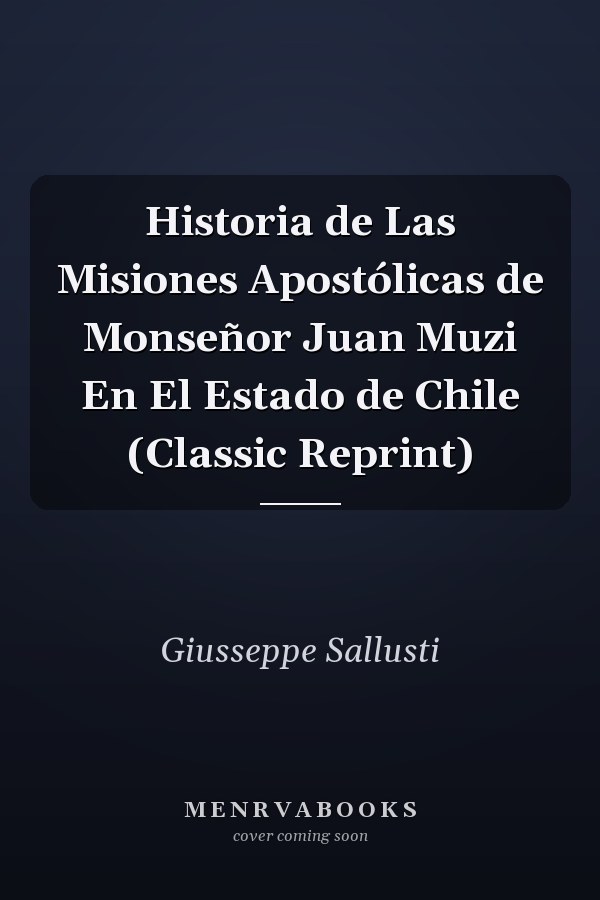 Historia de Las Misiones Apostólicas de Monseñor Juan Muzi En El Estado de Chile (Classic Reprint)