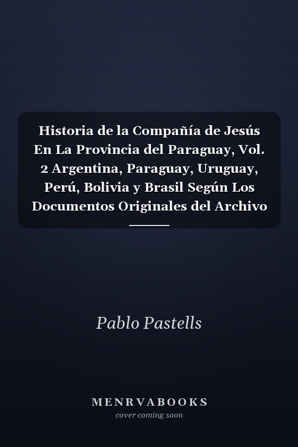Historia de la Compañía de Jesús En La Provincia del Paraguay, Vol. 2 Argentina, Paraguay, Uruguay, Perú, Bolivia y Brasil Según Los Documentos Originales del Archivo General de Indias (Classic Reprint)