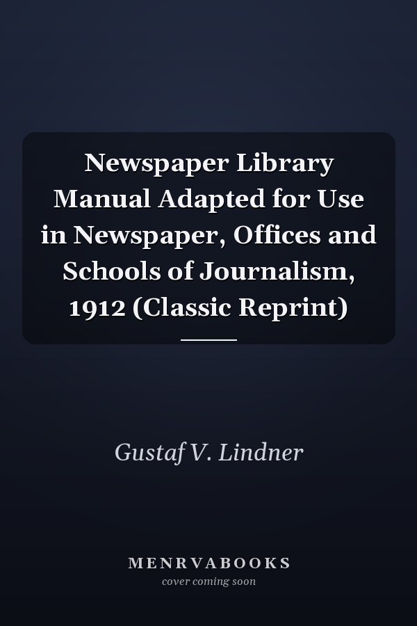 Newspaper Library Manual Adapted for Use in Newspaper, Offices and Schools of Journalism, 1912 (Classic Reprint)