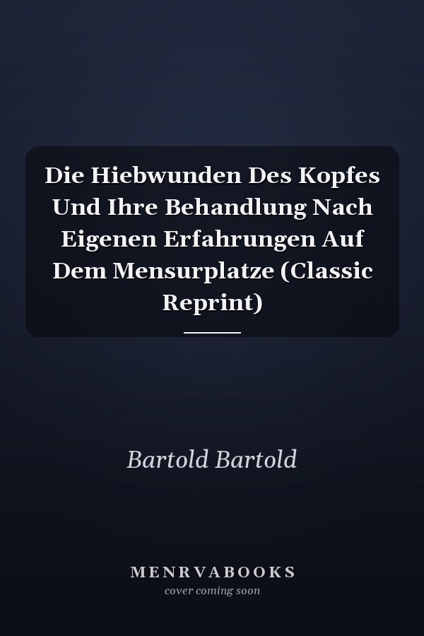 Die Hiebwunden Des Kopfes Und Ihre Behandlung Nach Eigenen Erfahrungen Auf Dem Mensurplatze (Classic Reprint)