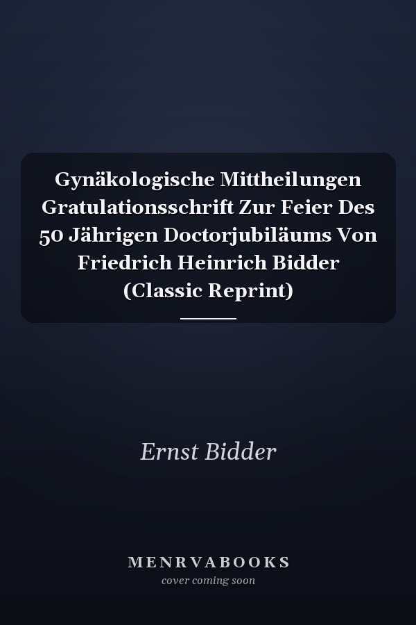 Gynäkologische Mittheilungen Gratulationsschrift Zur Feier Des 50 Jährigen Doctorjubiläums Von Friedrich Heinrich Bidder (Classic Reprint)