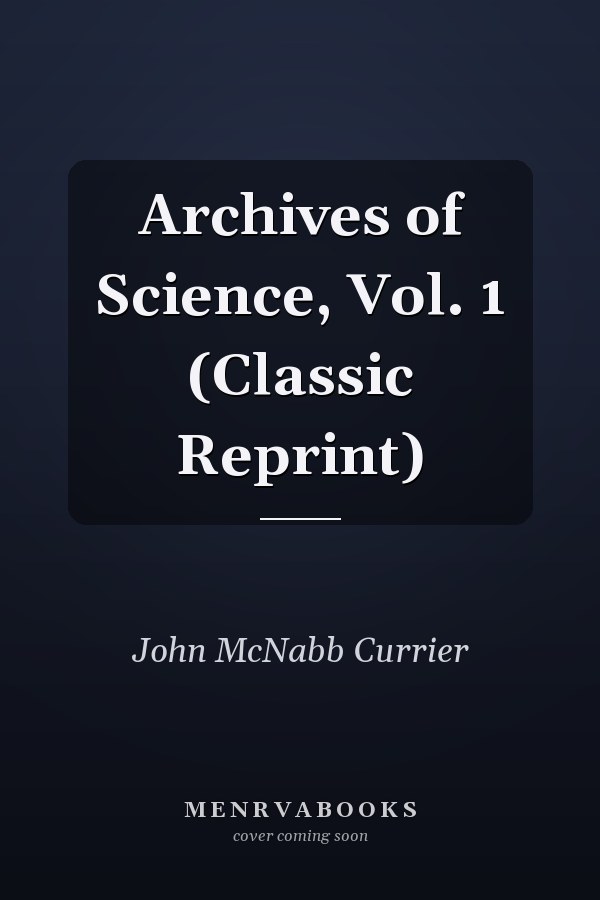 Archives of Science, Vol. 1 (Classic Reprint)