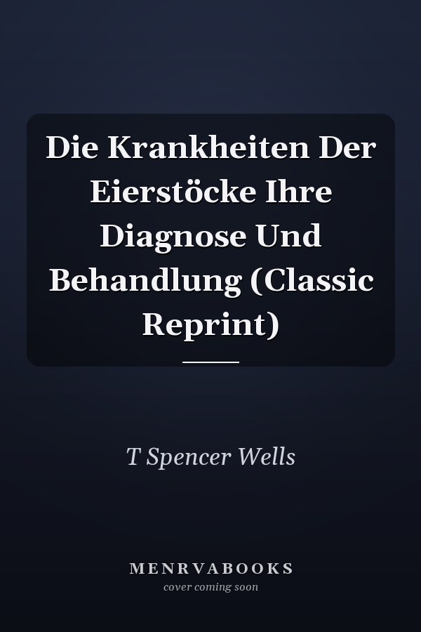 Die Krankheiten Der Eierstöcke Ihre Diagnose Und Behandlung (Classic Reprint)