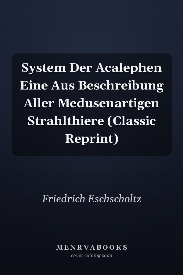 System Der Acalephen Eine Aus Beschreibung Aller Medusenartigen Strahlthiere (Classic Reprint)