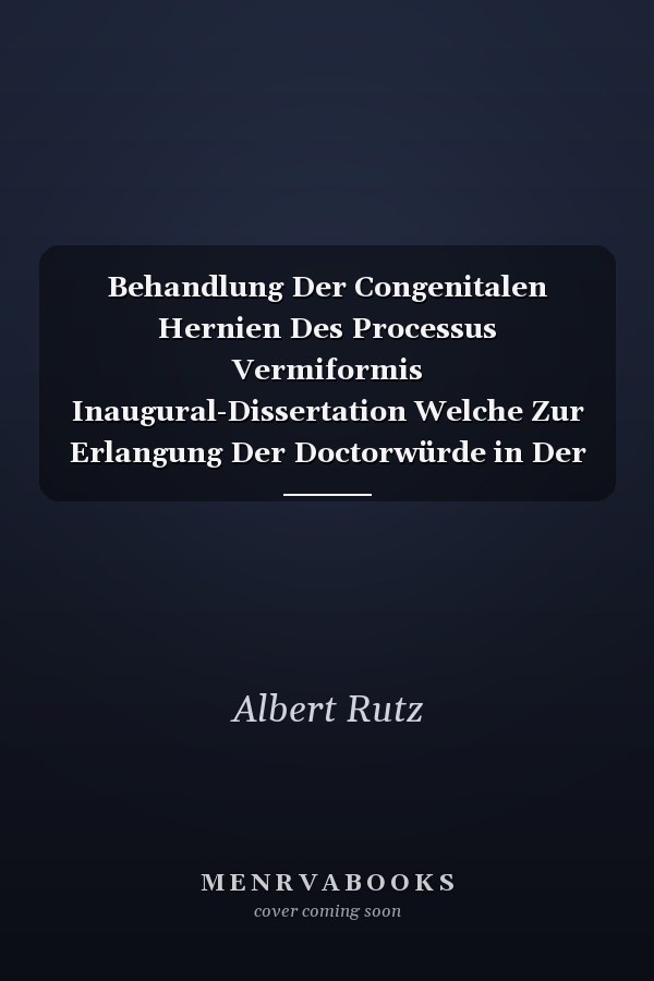 Behandlung Der Congenitalen Hernien Des Processus Vermiformis Inaugural-Dissertation Welche Zur Erlangung Der Doctorwürde in Der Medicin Und Chirurgie Mit Zustimmung Der Medicinischen Facultät Der Friedrich-Wilhelms-Universität Zu Berlin Termin; 11; A