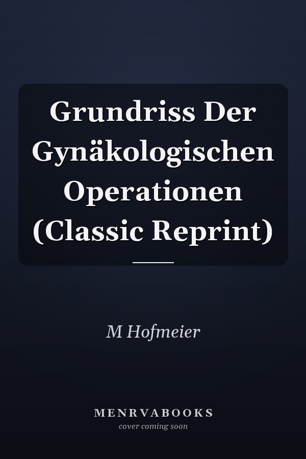 Grundriss Der Gynäkologischen Operationen (Classic Reprint)