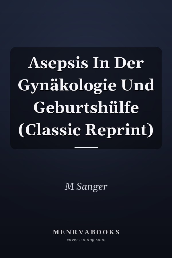 Asepsis In Der Gynäkologie Und Geburtshülfe (Classic Reprint)