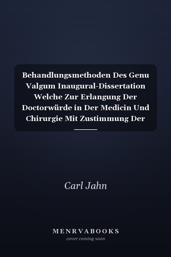 Behandlungsmethoden Des Genu Valgum Inaugural-Dissertation Welche Zur Erlangung Der Doctorwürde in Der Medicin Und Chirurgie Mit Zustimmung Der Medicinischen Facultät Der Friedrich-Wilhelms-Universität Zu Berlin Am 29; Juli 1886 Nebst Den Angefügsten