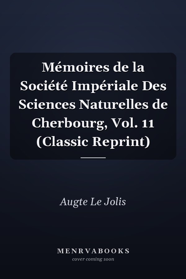 Mémoires de la Société Impériale Des Sciences Naturelles de Cherbourg, Vol. 11 (Classic Reprint)