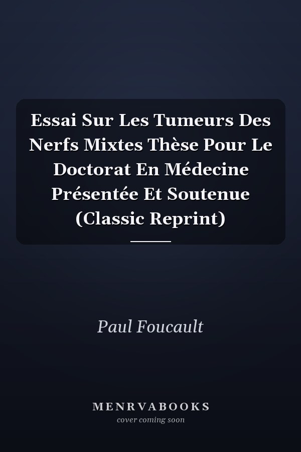 Essai Sur Les Tumeurs Des Nerfs Mixtes Thèse Pour Le Doctorat En Médecine Présentée Et Soutenue (Classic Reprint)