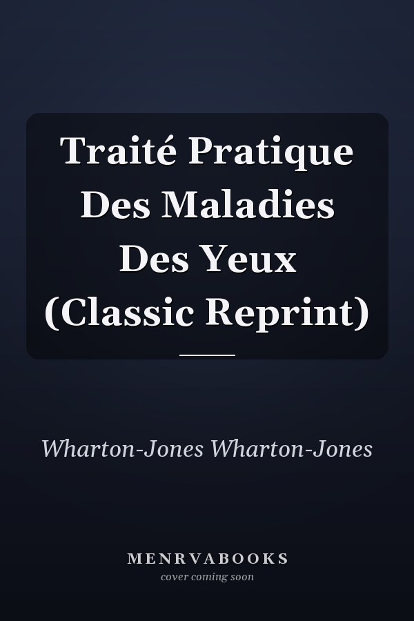 Traité Pratique Des Maladies Des Yeux (Classic Reprint)