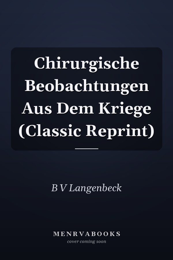 Chirurgische Beobachtungen Aus Dem Kriege (Classic Reprint)