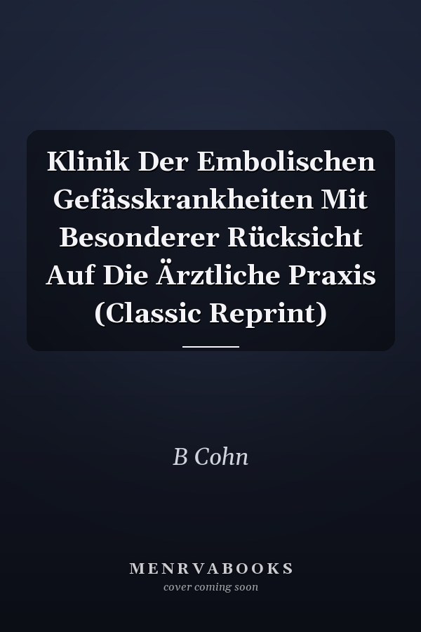 Klinik Der Embolischen Gefässkrankheiten Mit Besonderer Rücksicht Auf Die Ärztliche Praxis (Classic Reprint)