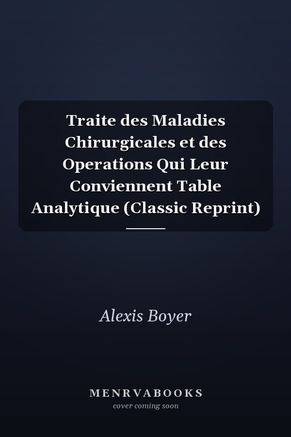 Traite des Maladies Chirurgicales et des Operations Qui Leur Conviennent Table Analytique (Classic Reprint)