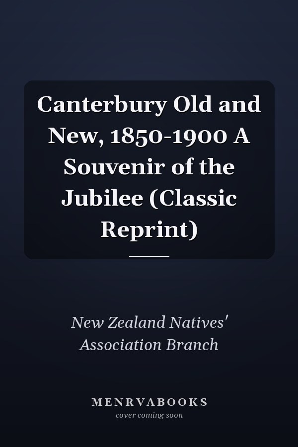 Canterbury Old and New, 1850-1900 A Souvenir of the Jubilee (Classic Reprint)