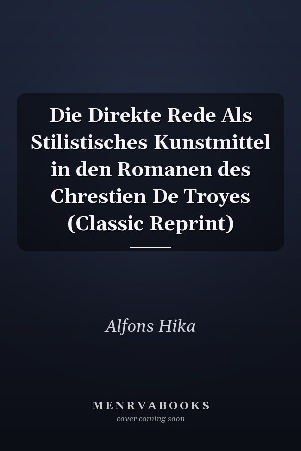 Die Direkte Rede Als Stilistisches Kunstmittel in den Romanen des Chrestien De Troyes (Classic Reprint)
