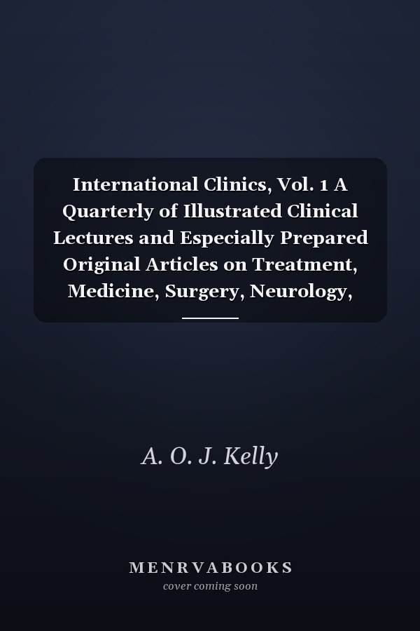 International Clinics, Vol. 1 A Quarterly of Illustrated Clinical Lectures and Especially Prepared Original Articles on Treatment, Medicine, Surgery, Neurology, Pediatrics, Obstetrics, Gynecology, Orthopedics, Pathology, Dermatology, Ophthalmology, Otolo
