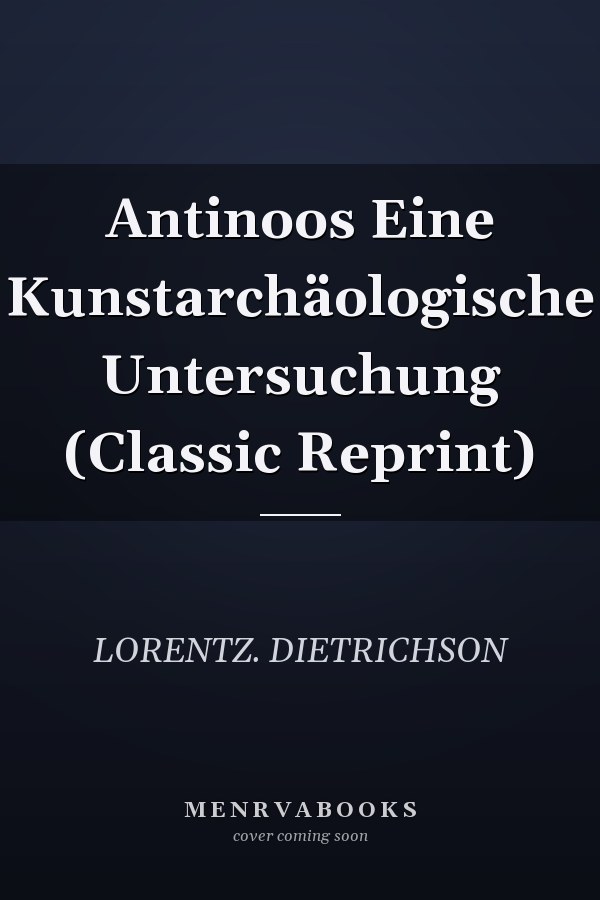 Antinoos Eine Kunstarchäologische Untersuchung (Classic Reprint)