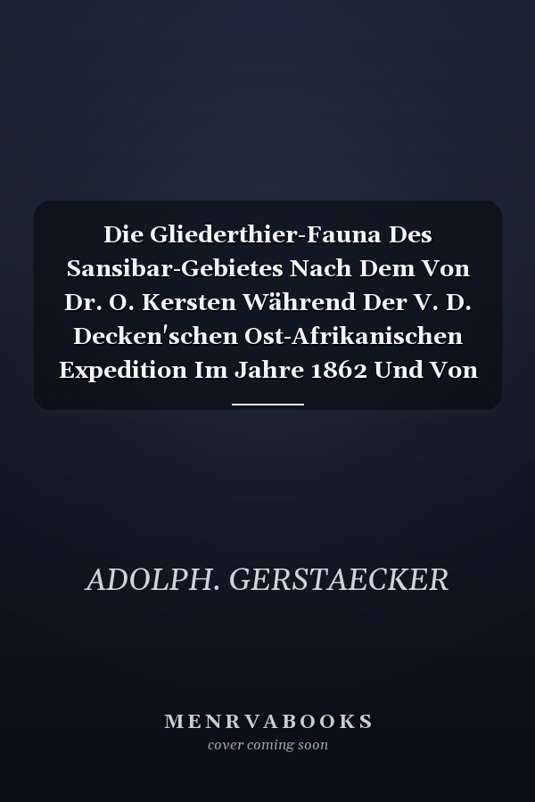 Die Gliederthier-Fauna Des Sansibar-Gebietes Nach Dem Von Dr. O. Kersten Während Der V. D. Decken'schen Ost-Afrikanischen Expedition Im Jahre 1862 Und Von C. Cooke Anf Der Insel Sansibar Im Jahre 1864 Gesammelten Material (Classic Reprint)