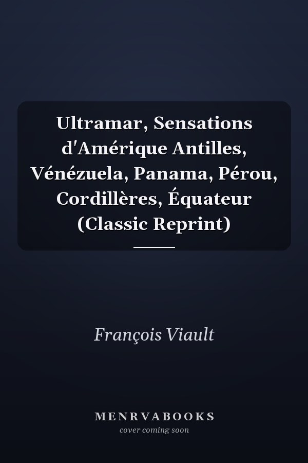 Ultramar, Sensations d'Amérique Antilles, Vénézuela, Panama, Pérou, Cordillères, Équateur (Classic Reprint)