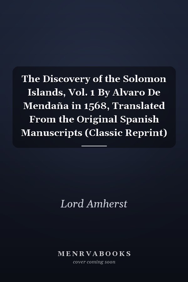 The Discovery of the Solomon Islands, Vol. 1 By Alvaro De Mendaña in 1568, Translated From the Original Spanish Manuscripts (Classic Reprint)