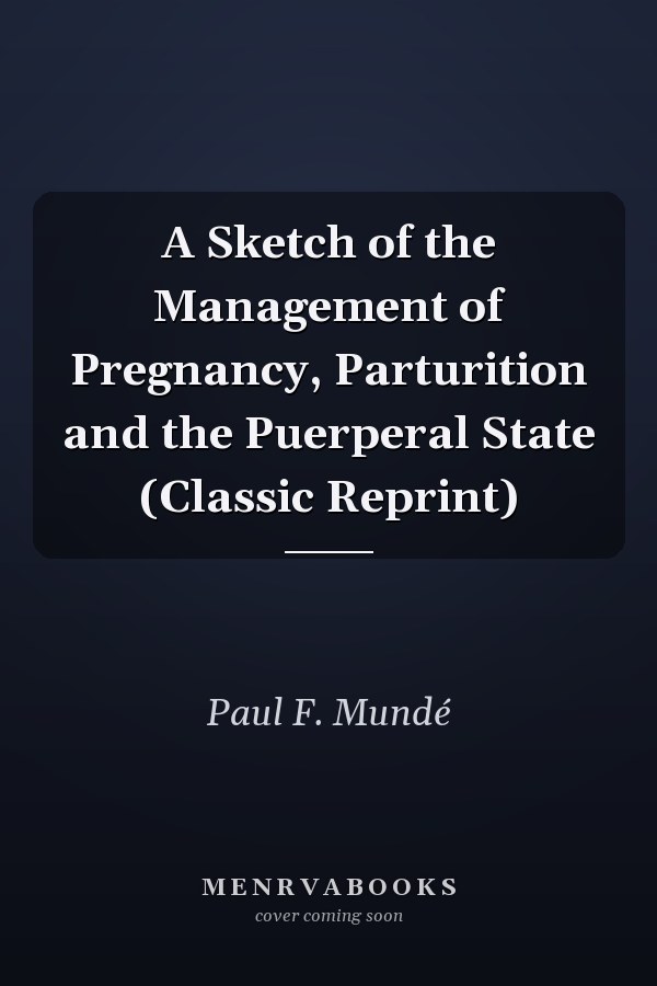 A Sketch of the Management of Pregnancy, Parturition and the Puerperal State (Classic Reprint)
