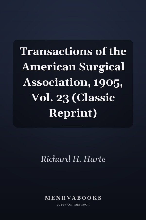Transactions of the American Surgical Association, 1905, Vol. 23 (Classic Reprint)