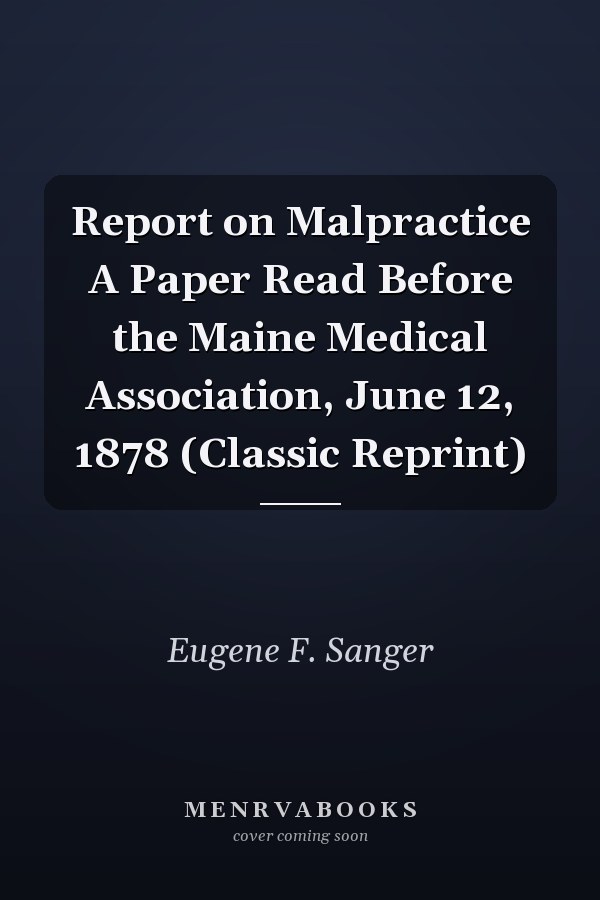 Report on Malpractice A Paper Read Before the Maine Medical Association, June 12, 1878 (Classic Reprint)