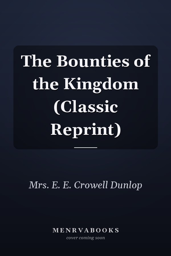 The Bounties of the Kingdom (Classic Reprint)