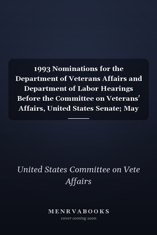 1993 Nominations for the Department of Veterans Affairs and Department of Labor Hearings Before the Committee on Veterans' Affairs, United States Senate; May 12, July 1, October 28, and November 19, 1993 (Classic Reprint)