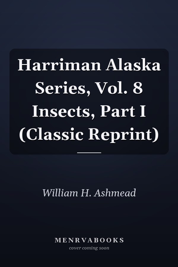 Harriman Alaska Series, Vol. 8 Insects, Part I (Classic Reprint)