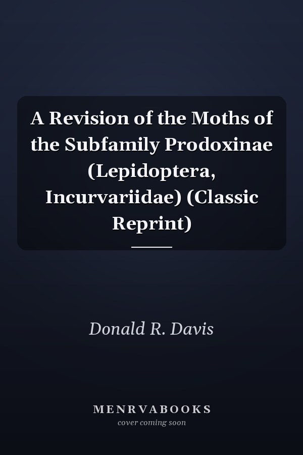 A Revision of the Moths of the Subfamily Prodoxinae (Lepidoptera, Incurvariidae) (Classic Reprint)