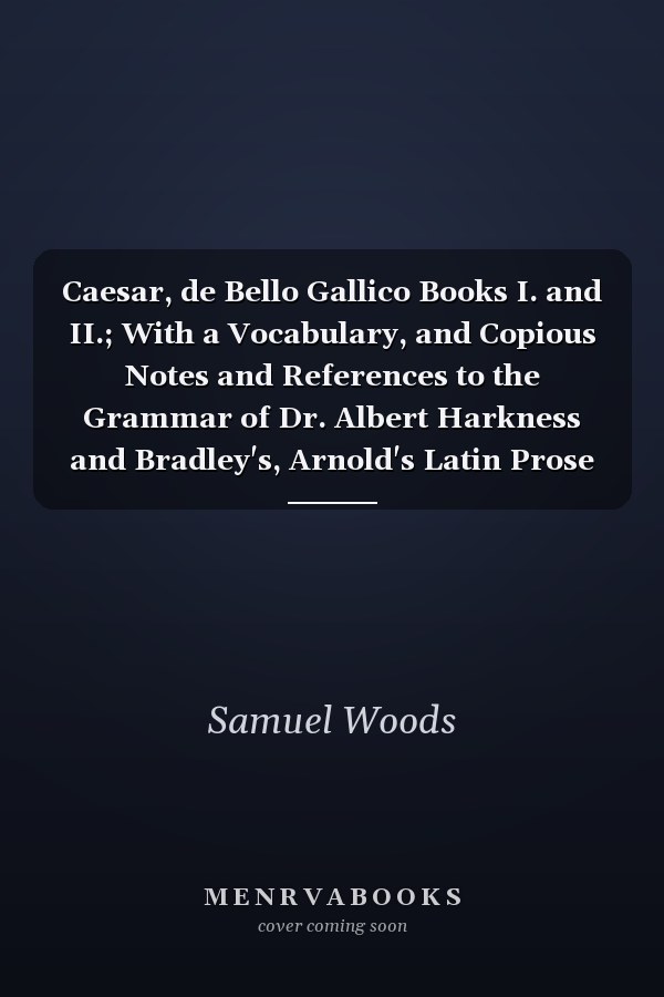 Caesar, de Bello Gallico Books I. and II.; With a Vocabulary, and Copious Notes and References to the Grammar of Dr. Albert Harkness and Bradley's, Arnold's Latin Prose (Classic Reprint)