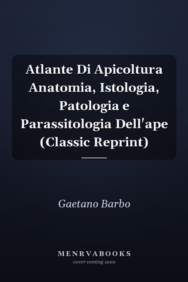 Atlante Di Apicoltura Anatomia, Istologia, Patologia e Parassitologia Dell'ape (Classic Reprint)